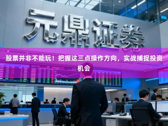 股票并非不能玩!把握这三点操作方向,实战捕捉投资机会