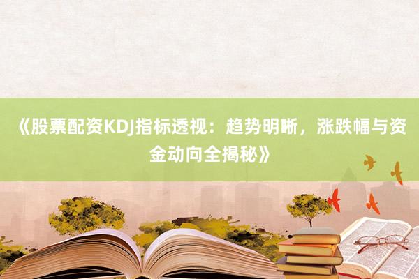 《股票配资KDJ指标透视：趋势明晰，涨跌幅与资金动向全揭秘》