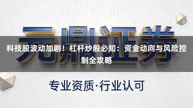 科技股波动加剧！杠杆炒股必知：资金动向与风险控制全攻略
