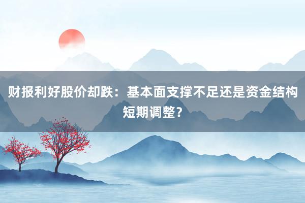财报利好股价却跌:基本面支撑不足还是资金结构短期调整?