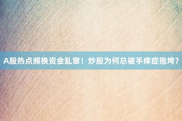 A股热点频换资金乱窜！炒股为何总被手痒症拖垮？