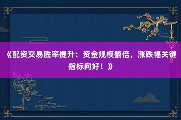 《配资交易胜率提升:资金规模翻倍,涨跌幅关键指标向好!》
