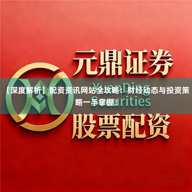 【深度解析】配资资讯网站全攻略：财经动态与投资策略一手掌握！