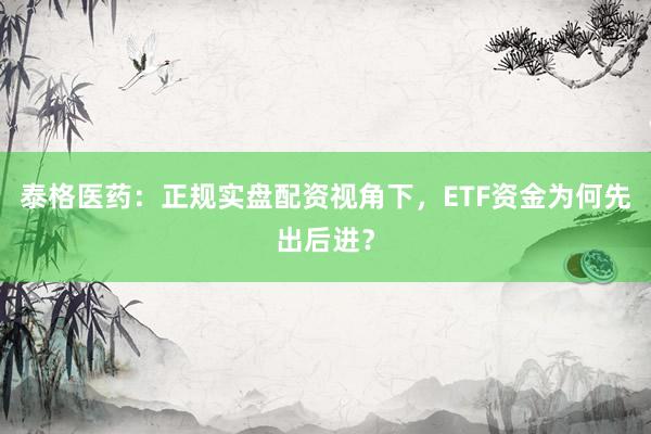 泰格医药：正规实盘配资视角下，ETF资金为何先出后进？