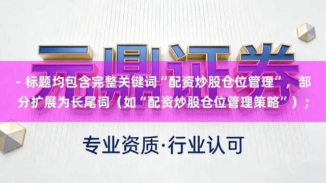 - 标题均包含完整关键词“配资炒股仓位管理”，部分扩展为长尾词（如“配资炒股仓位管理策略”）；