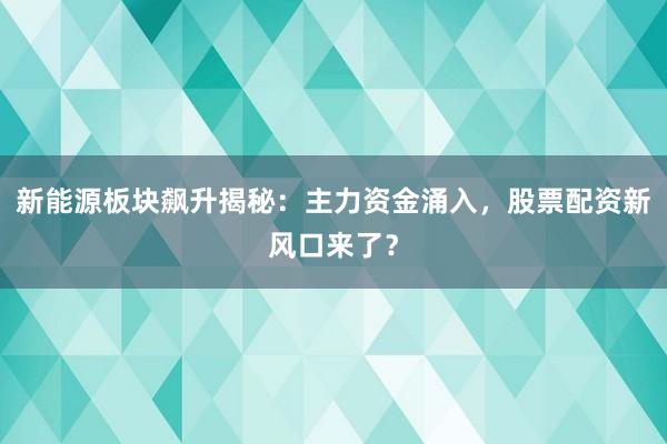 新能源板块飙升揭秘：主力资金涌入，股票配资新风口来了？