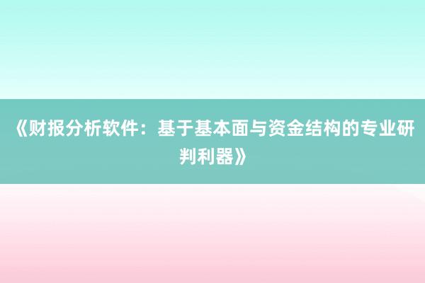 《财报分析软件：基于基本面与资金结构的专业研判利器》
