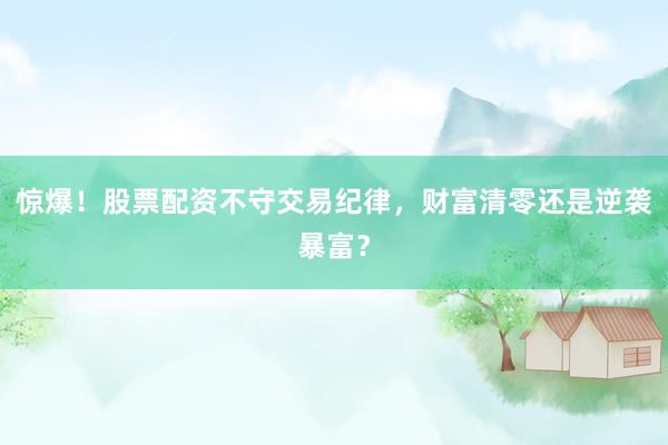 惊爆！股票配资不守交易纪律，财富清零还是逆袭暴富？