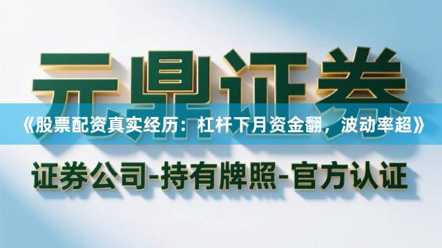 《股票配资真实经历：杠杆下月资金翻，波动率超》