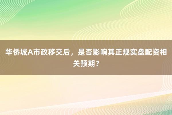 华侨城A市政移交后，是否影响其正规实盘配资相关预期？