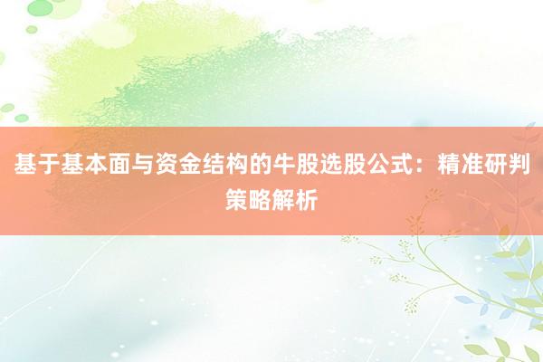 基于基本面与资金结构的牛股选股公式：精准研判策略解析