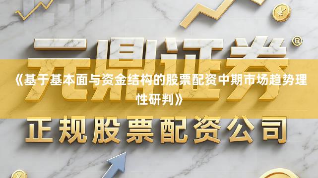 《基于基本面与资金结构的股票配资中期市场趋势理性研判》