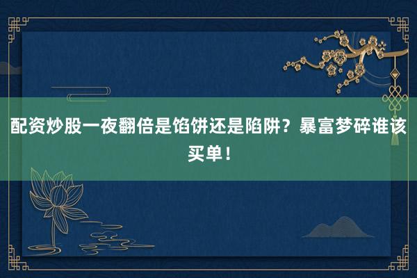 配资炒股一夜翻倍是馅饼还是陷阱？暴富梦碎谁该买单！