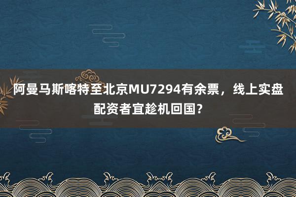 阿曼马斯喀特至北京MU7294有余票，线上实盘配资者宜趁机回国？