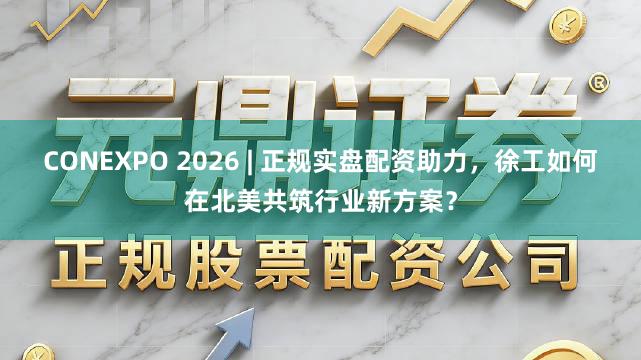 CONEXPO 2026 | 正规实盘配资助力，<a href=