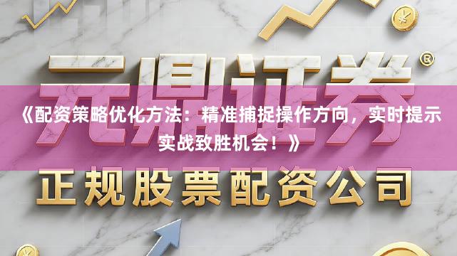 《配资策略优化方法：精准捕捉操作方向，实时提示实战致胜机会！》