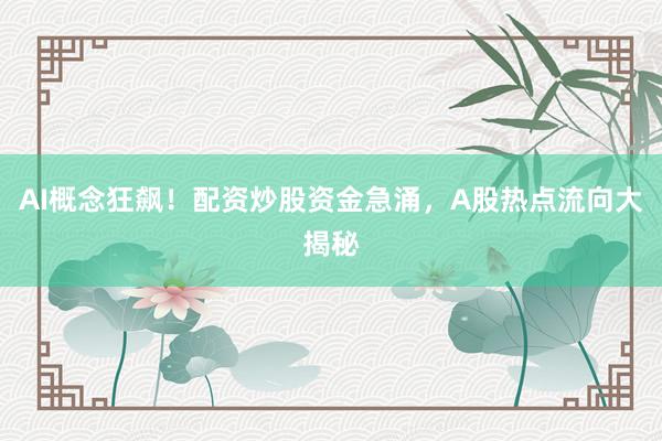 AI概念狂飙！配资炒股资金急涌，A股热点流向大揭秘