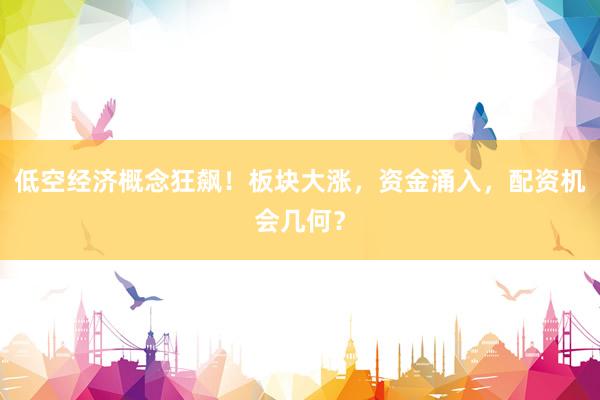 低空经济概念狂飙！板块大涨，资金涌入，配资机会几何？