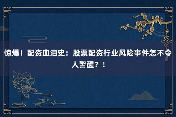 惊爆！配资血泪史：股票配资行业风险事件怎不令人警醒？！