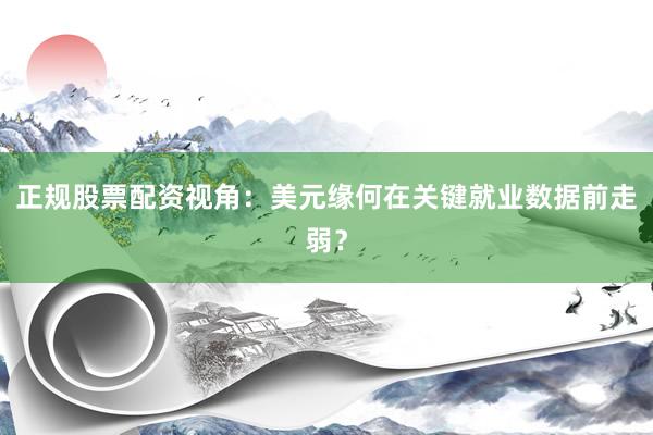 正规股票配资视角：美元缘何在关键就业数据前走弱？