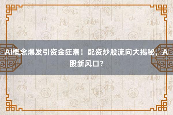 AI概念爆发引资金狂潮！配资炒股流向大揭秘，A股新风口？