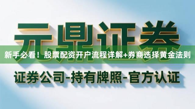 新手必看！股票配资开户流程详解+券商选择黄金法则