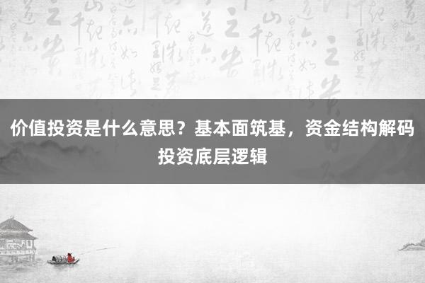 价值投资是什么意思？基本面筑基，资金结构解码投资底层逻辑