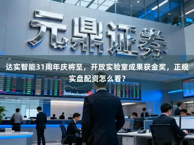 达实智能31周年庆将至，开放实验室成果获金奖，正规实盘配资怎么看？
