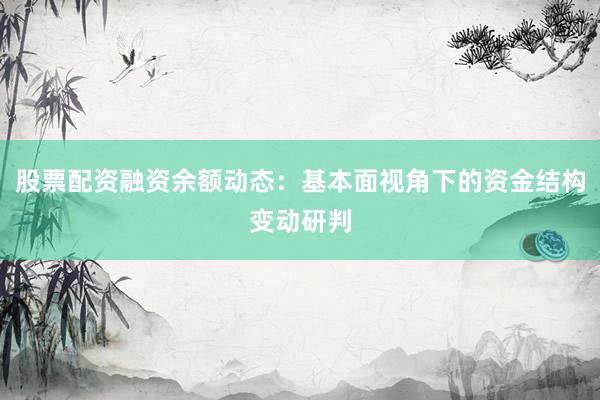 股票配资融资余额动态：基本面视角下的资金结构变动研判
