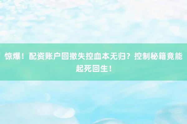 惊爆！配资账户回撤失控血本无归？控制秘籍竟能起死回生！
