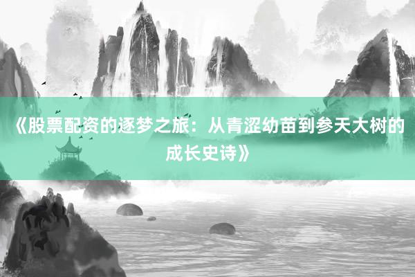 《股票配资的逐梦之旅：从青涩幼苗到参天大树的成长史诗》