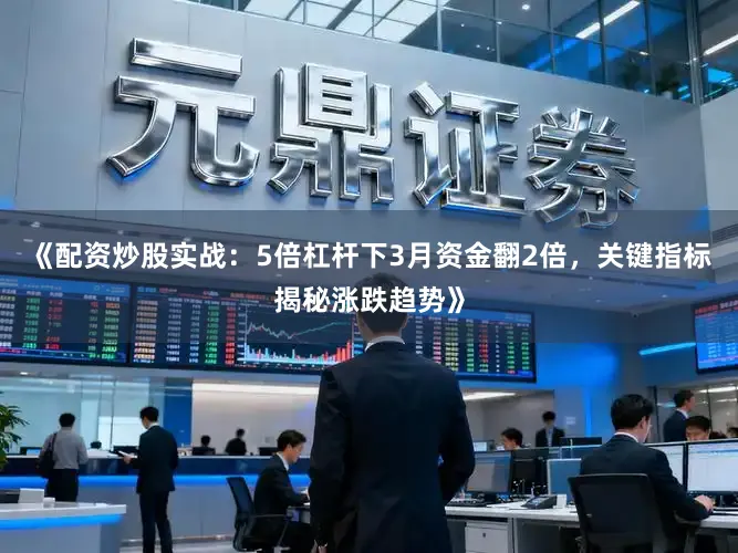 《配资炒股实战：5倍杠杆下3月资金翻2倍，关键指标揭秘涨跌趋势》