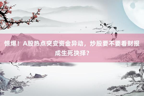 惊爆！A股热点突变资金异动，炒股要不要看财报成生死抉择？