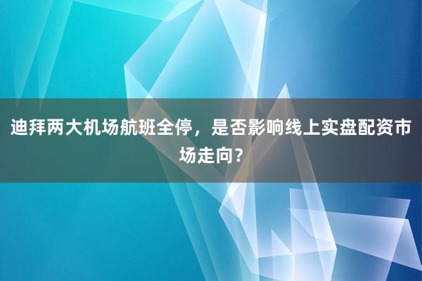 迪拜两大机场航班全停，是否影响线上实盘配资市场走向？