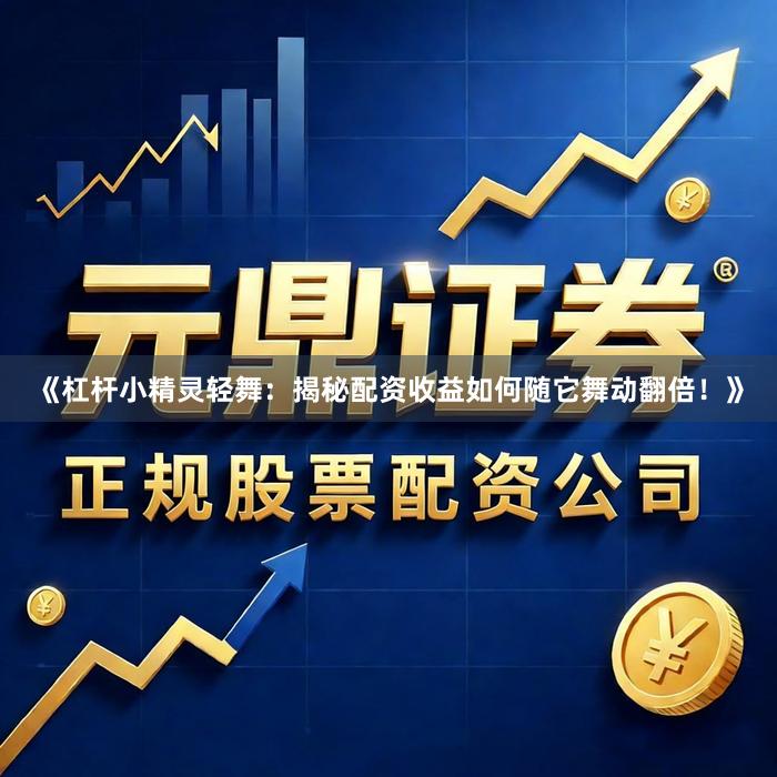 《杠杆小精灵轻舞：揭秘配资收益如何随它舞动翻倍！》