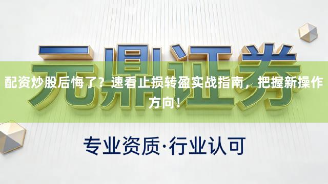 配资炒股后悔了？速看止损转盈实战指南，把握新操作方向！