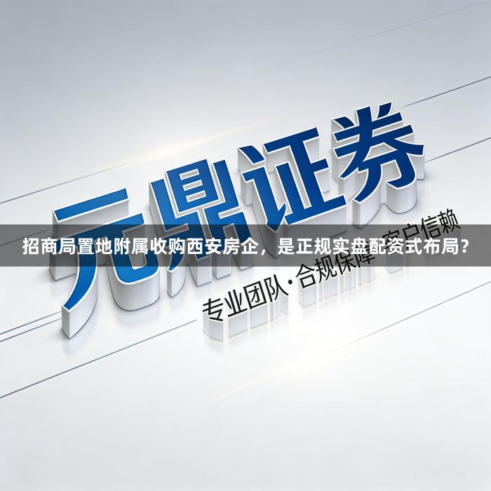 招商局置地附属收购西安房企,是正规实盘配资式布局?