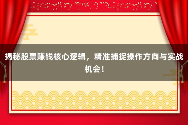 揭秘股票赚钱核心逻辑，精准捕捉操作方向与实战机会！
