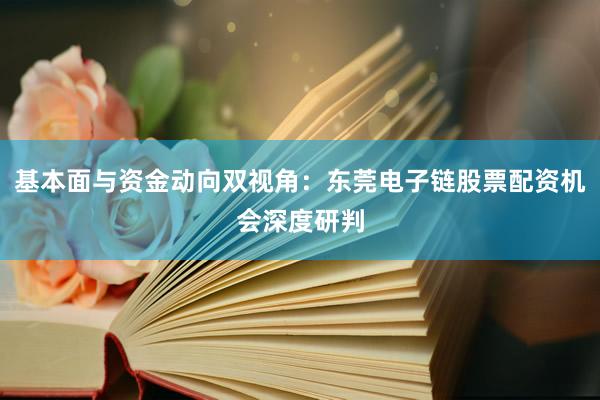 基本面与资金动向双视角：东莞电子链股票配资机会深度研判