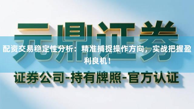 配资交易稳定性分析：精准捕捉操作方向，实战把握盈利良机！