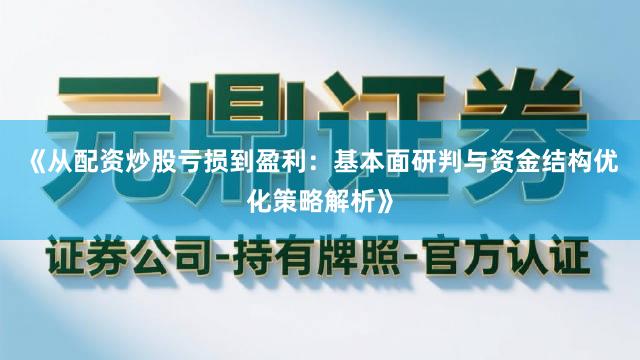 《从配资炒股亏损到盈利：基本面研判与资金结构优化策略解析》
