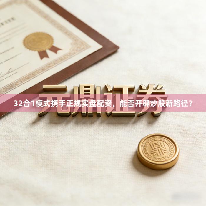 32合1模式携手正规实盘配资，能否开辟炒股新路径？