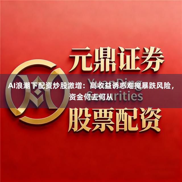 AI浪潮下配资炒股激增：高收益诱惑难掩暴跌风险，资金何去何从