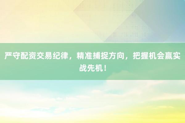 严守配资交易纪律，精准捕捉方向，把握机会赢实战先机！
