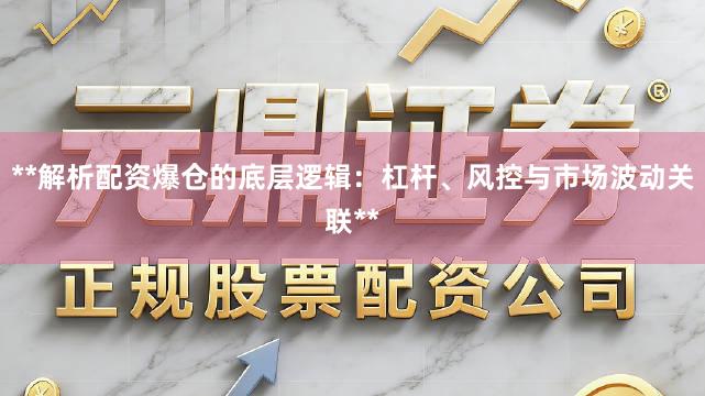 **解析配资爆仓的底层逻辑：杠杆、风控与市场波动关联**