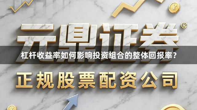 杠杆收益率如何影响投资组合的整体回报率？