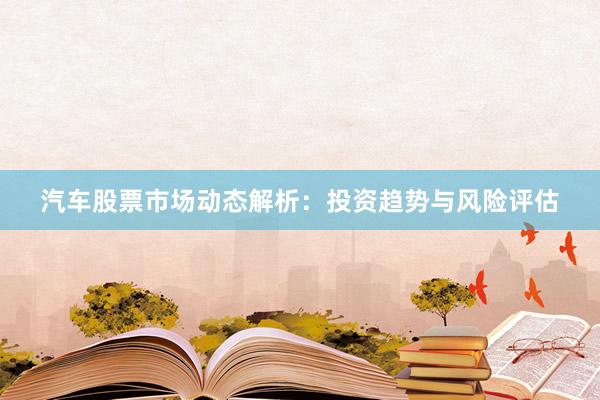 汽车股票市场动态解析：投资趋势与风险评估