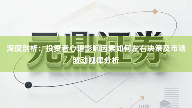 深度剖析：投资者心理影响因素如何左右决策及市场波动规律分析