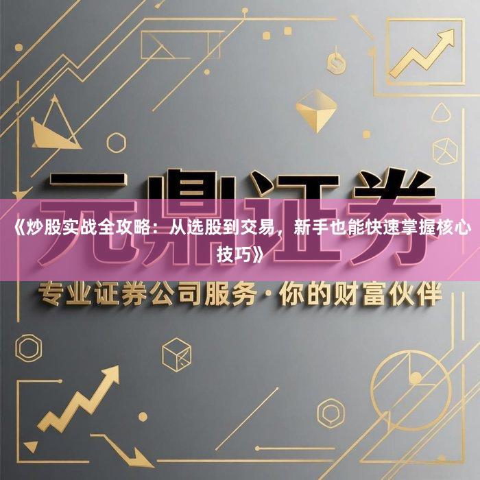 《炒股实战全攻略：从选股到交易，新手也能快速掌握核心技巧》