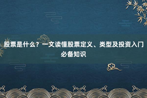 股票是什么？一文读懂股票定义、类型及投资入门必备知识